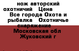 нож авторский охотничий › Цена ­ 5 000 - Все города Охота и рыбалка » Охотничье снаряжение   . Московская обл.,Жуковский г.